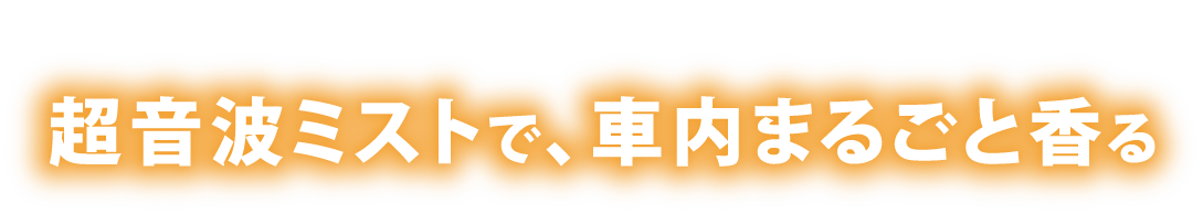 超音波ミストで、車内まるごと至福の空間に